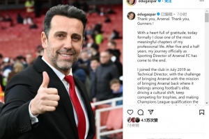 埃杜社媒：我作为阿森纳总监的旅程结束，向贝尔塔送上最温暖祝福